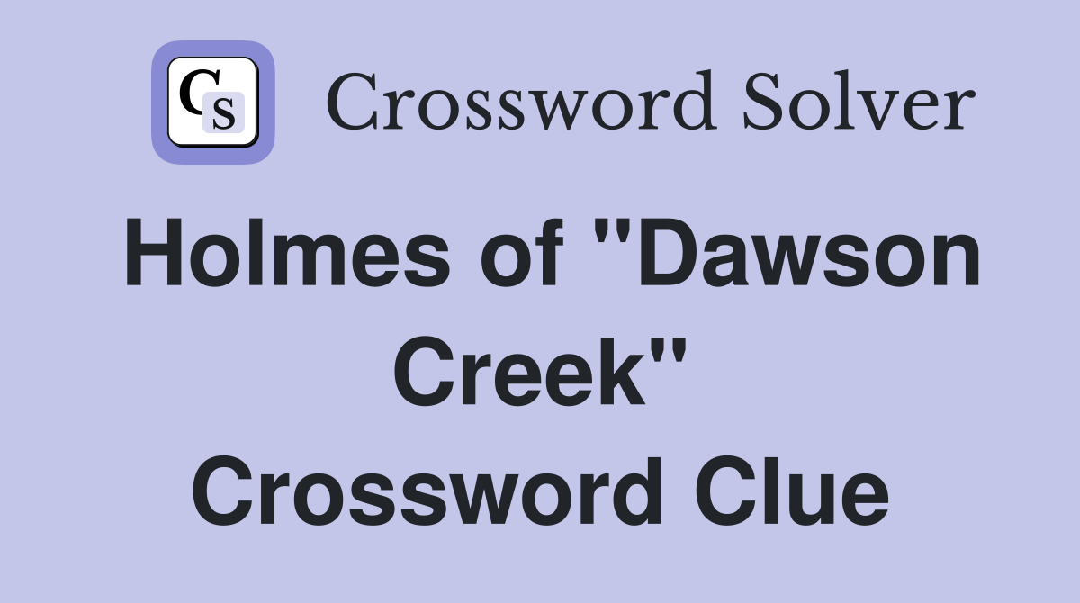 Holmes of "Dawson Creek" Crossword Clue