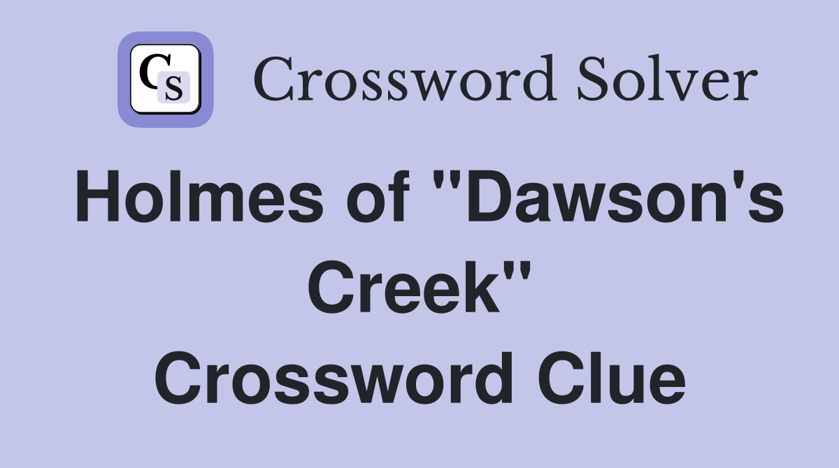Holmes of "Dawson's Creek" Crossword Clue