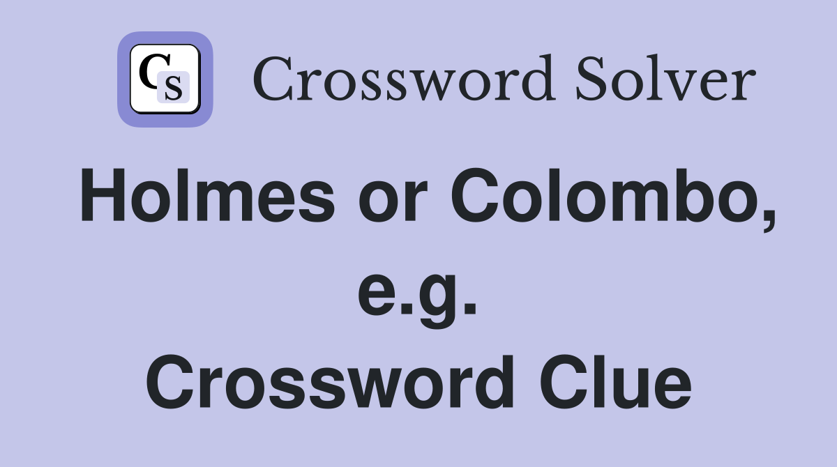 Holmes or Colombo, e.g. Crossword Clue
