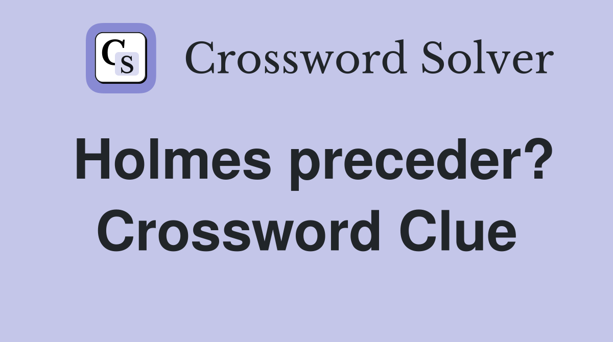 Holmes preceder? Crossword Clue
