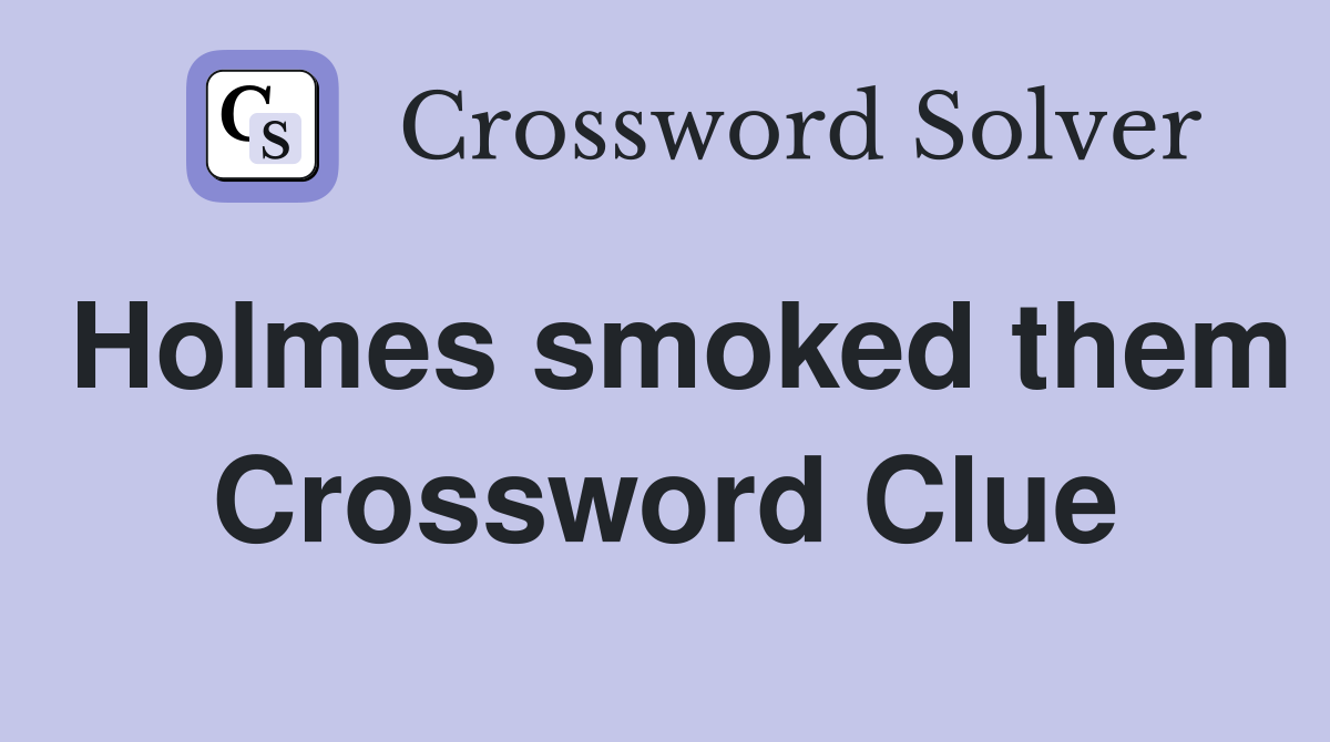 Holmes smoked them Crossword Clue