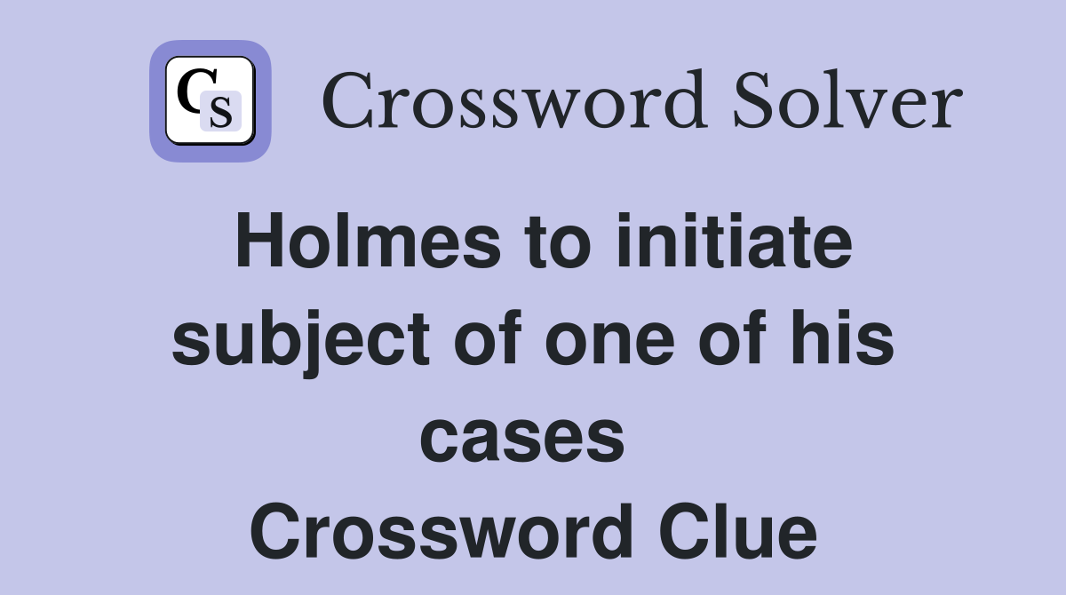 Holmes to initiate subject of one of his cases  Crossword Clue