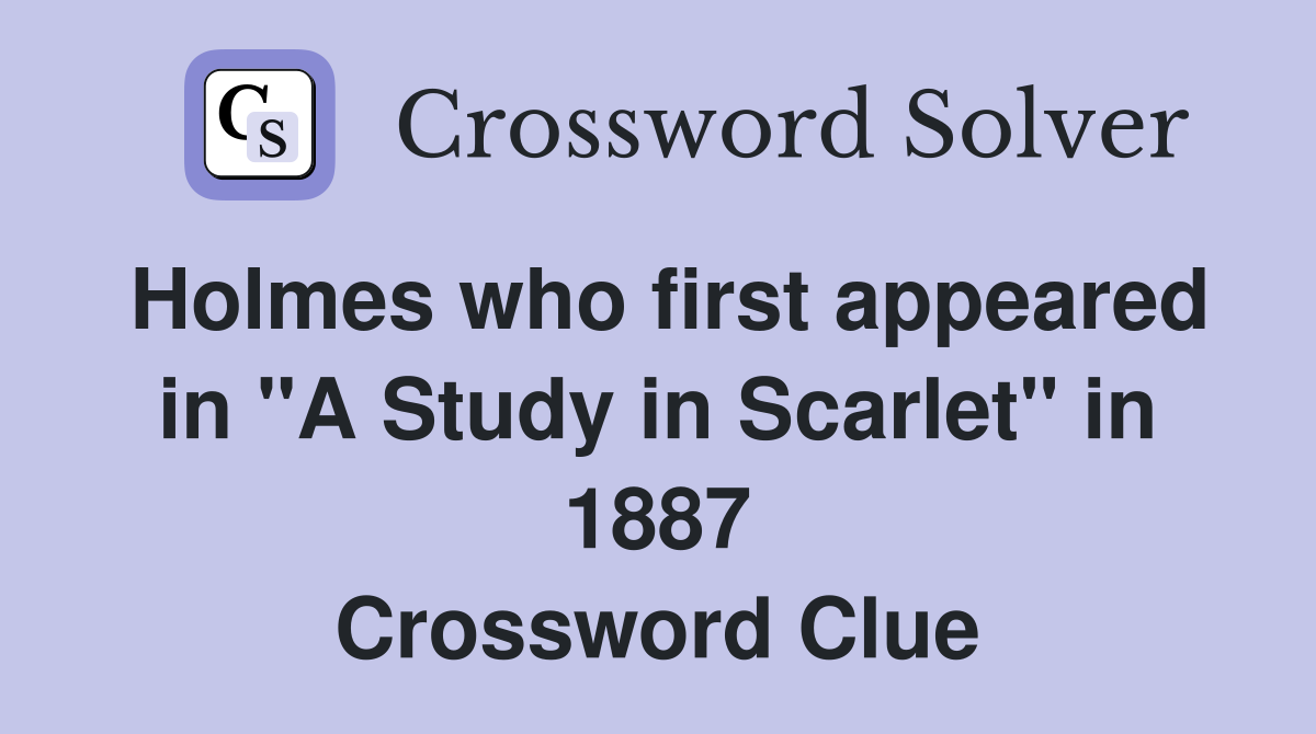Holmes who first appeared in "A Study in Scarlet" in 1887 Crossword Clue