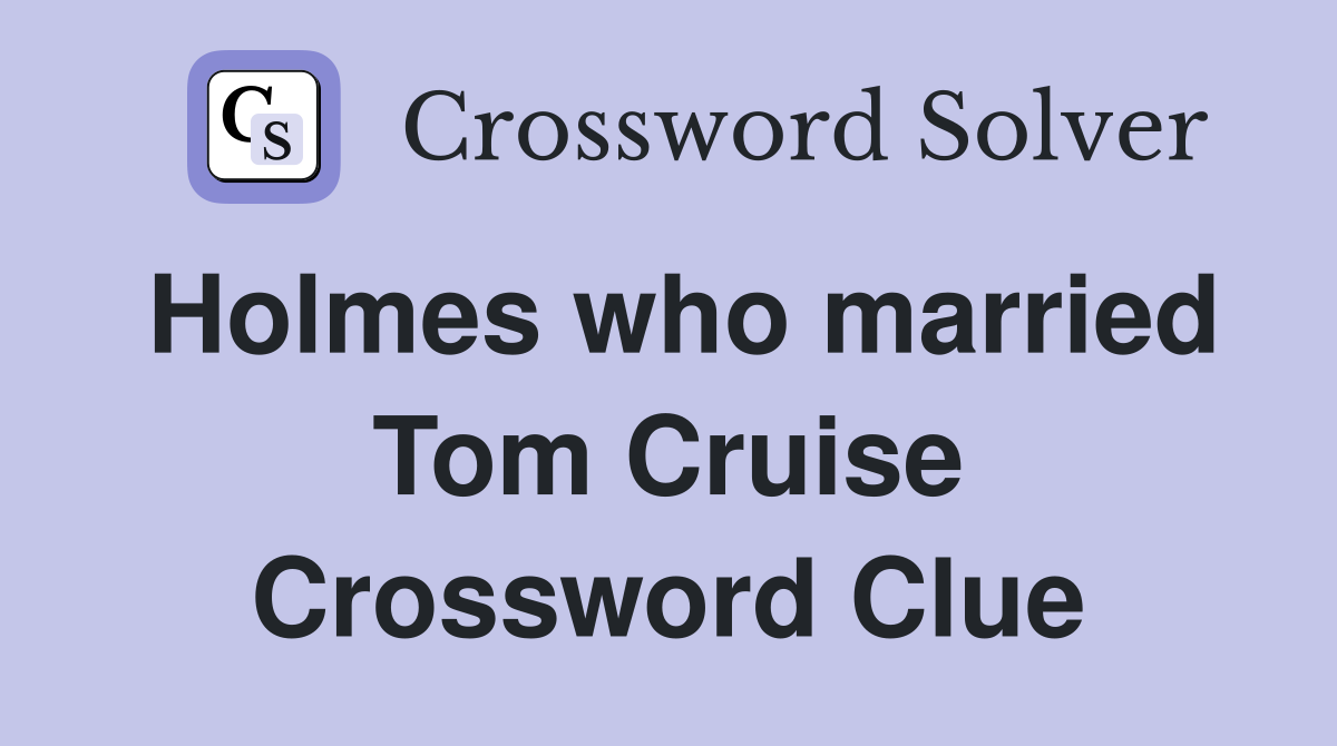Holmes who married Tom Cruise Crossword Clue