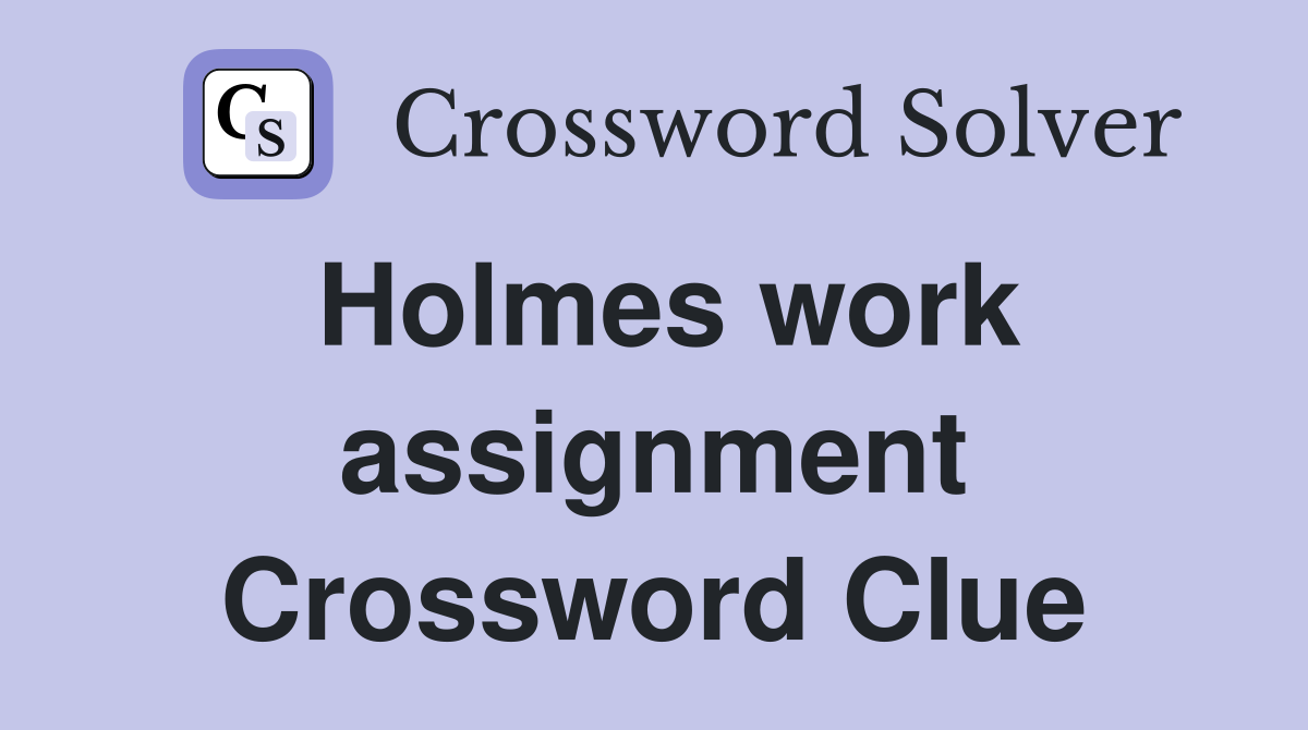 Holmes work assignment Crossword Clue