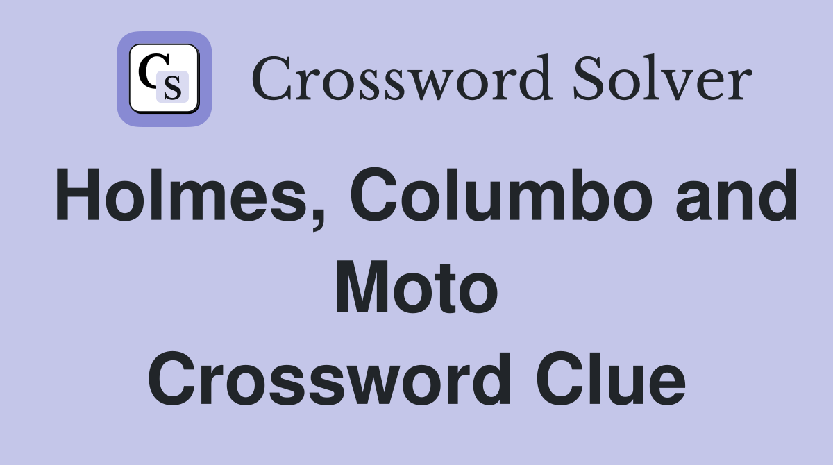 Holmes, Columbo and Moto Crossword Clue
