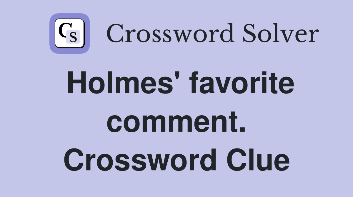 Holmes' favorite comment. Crossword Clue