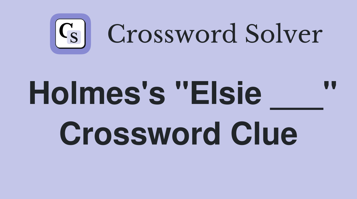 Holmes's "Elsie ___" Crossword Clue