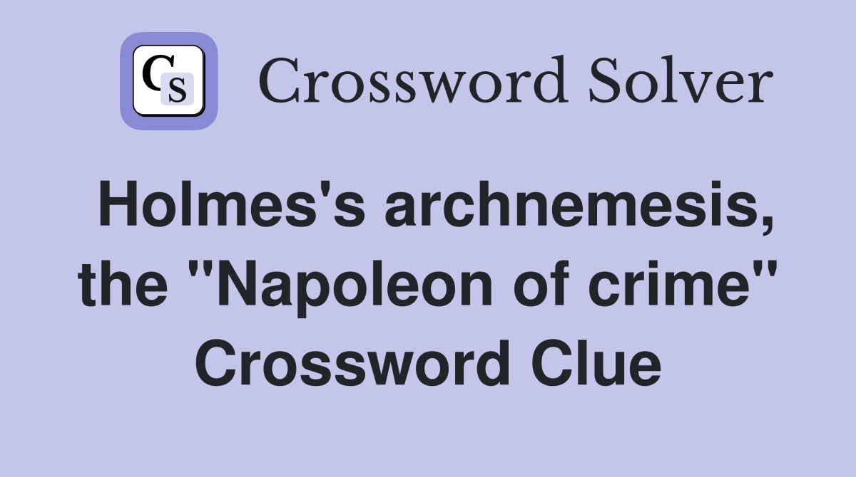 Holmes's archnemesis, the "Napoleon of crime" Crossword Clue