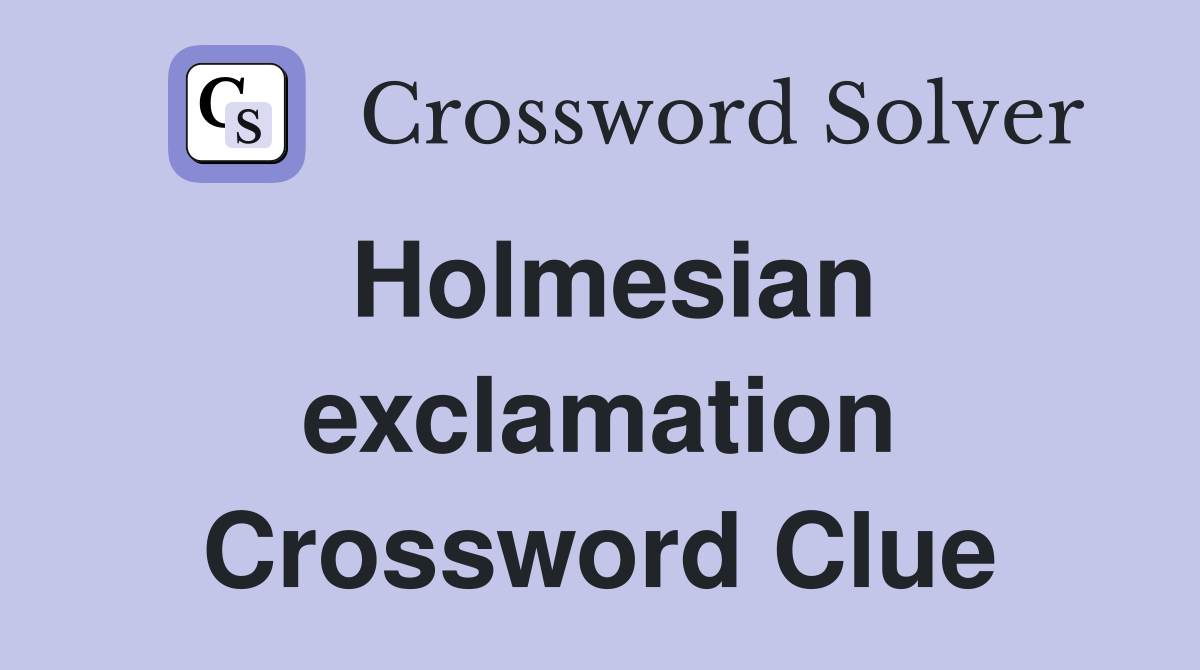 Holmesian exclamation Crossword Clue