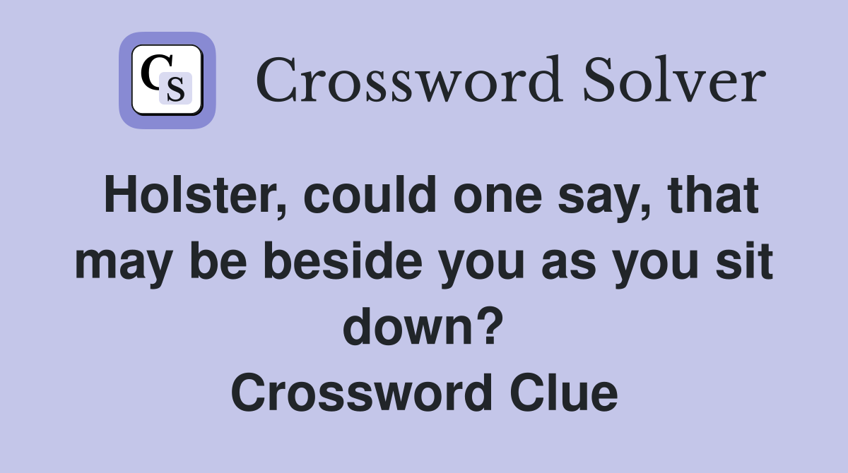 Holster, could one say, that may be beside you as you sit down? Crossword Clue
