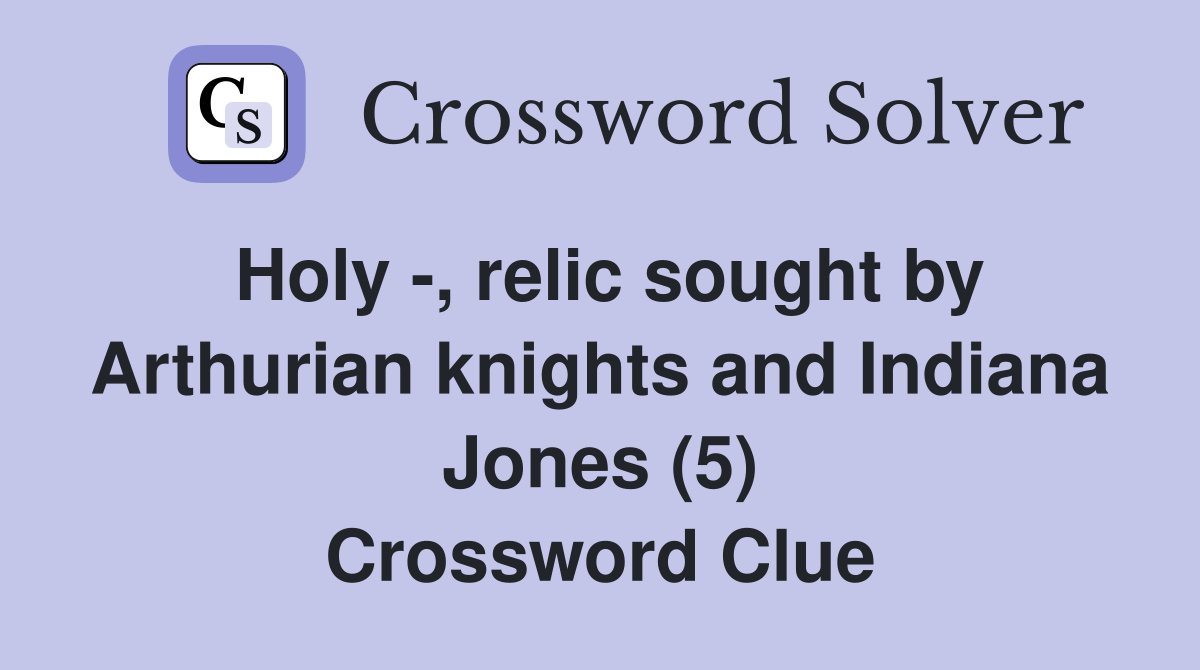 Holy -, relic sought by Arthurian knights and Indiana Jones (5) Crossword Clue