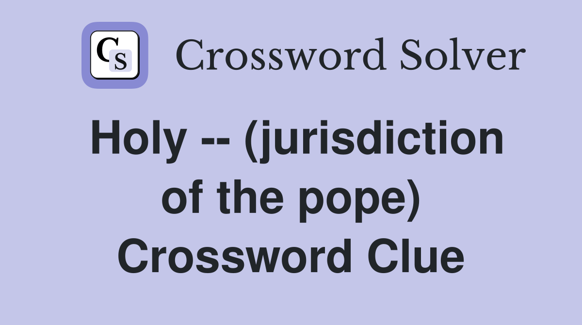 Holy -- (jurisdiction of the pope) Crossword Clue