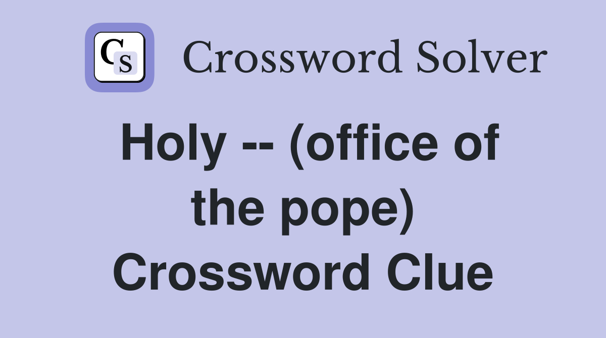Holy -- (office of the pope) Crossword Clue