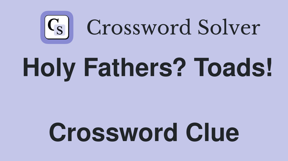 Holy Fathers? Toads!  Crossword Clue
