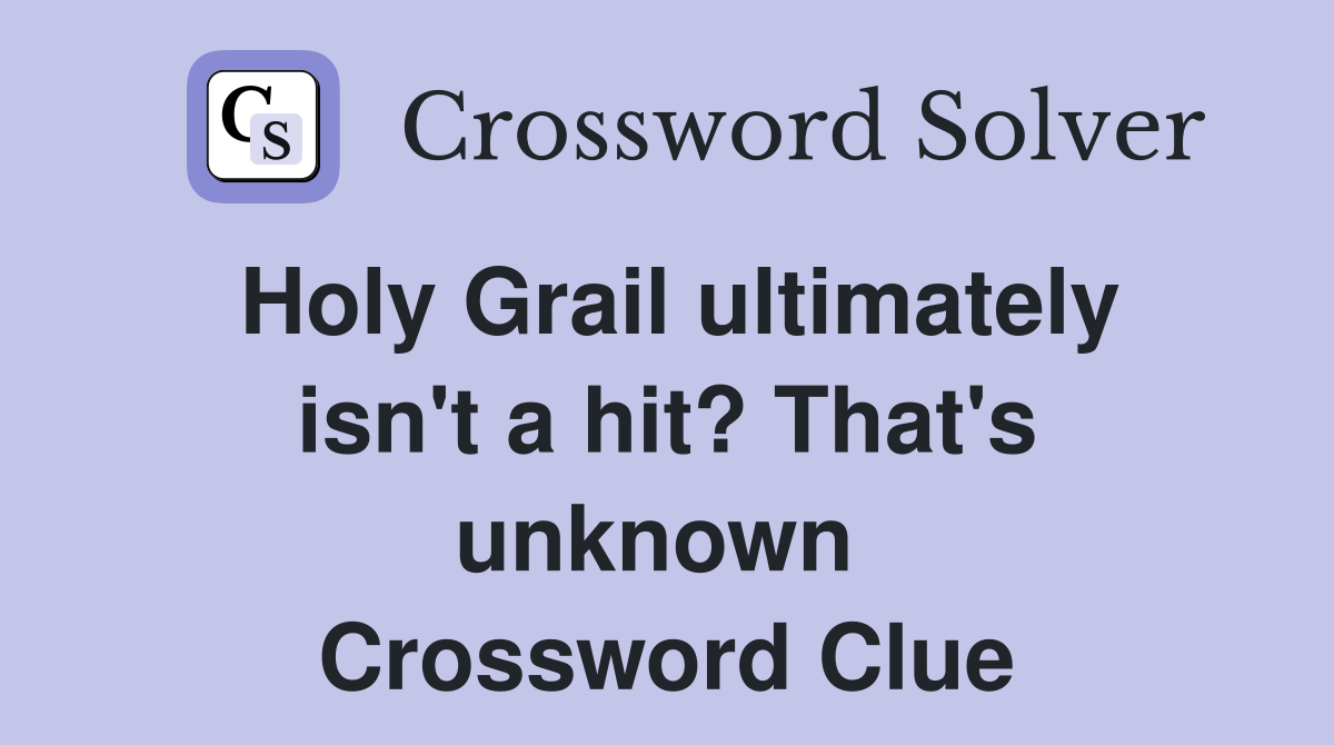 Holy Grail ultimately isn't a hit? That's unknown  Crossword Clue