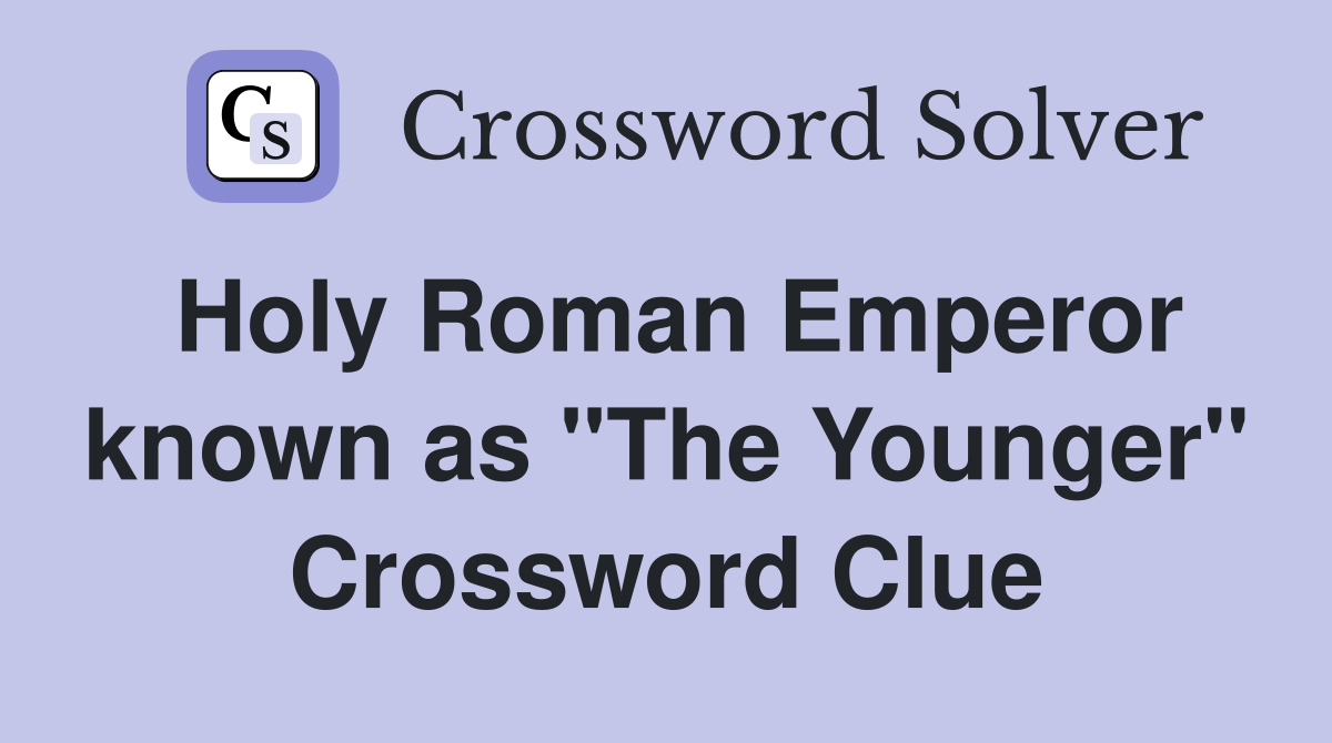 Holy Roman Emperor known as "The Younger" Crossword Clue