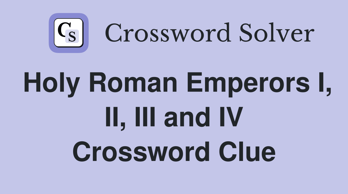 Holy Roman Emperors I, II, III and IV Crossword Clue