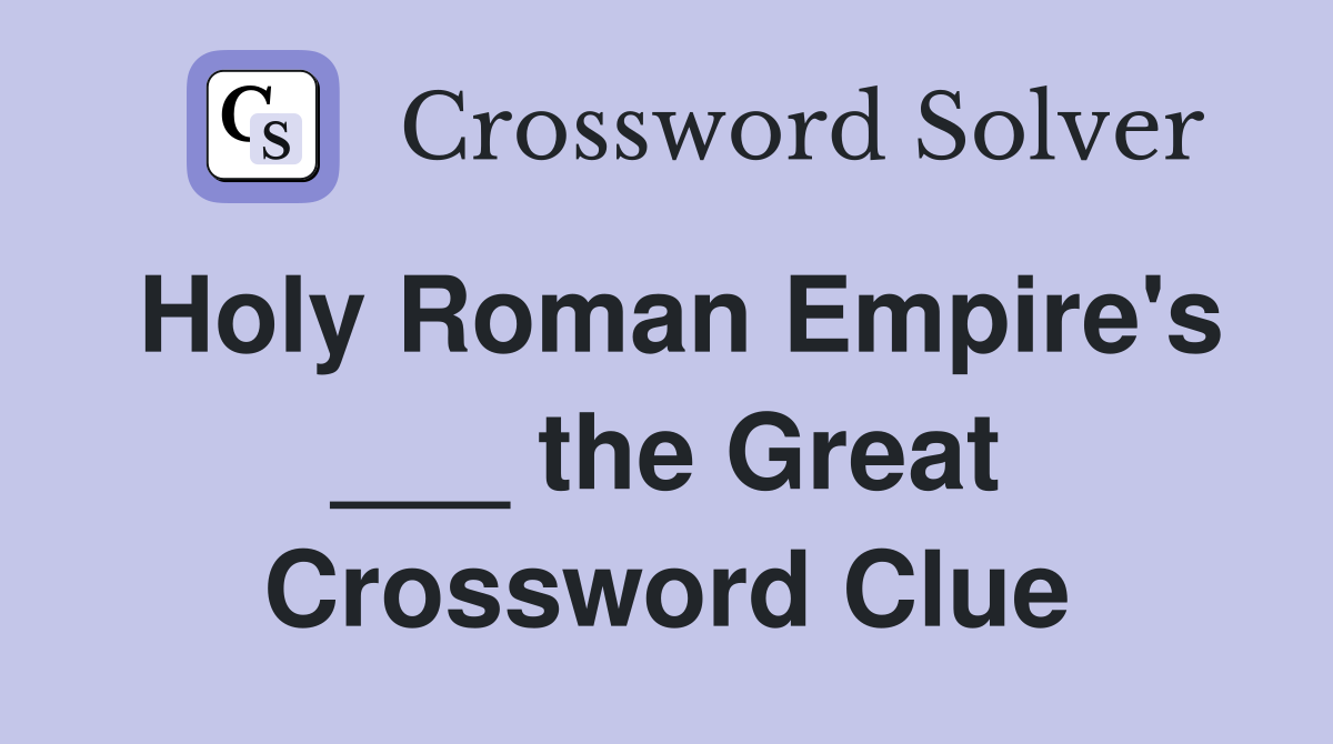 Holy Roman Empire's ___ the Great Crossword Clue