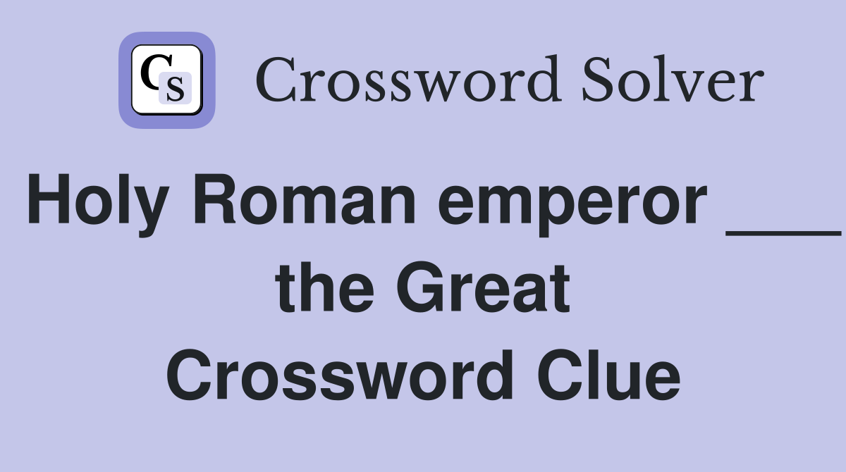 Holy Roman emperor ___ the Great Crossword Clue