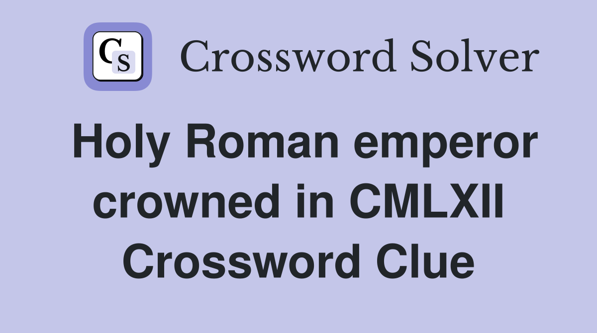Holy Roman emperor crowned in CMLXII Crossword Clue