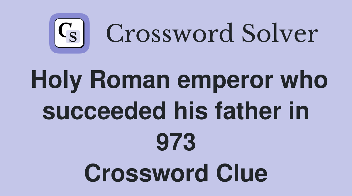 Holy Roman emperor who succeeded his father in 973 Crossword Clue