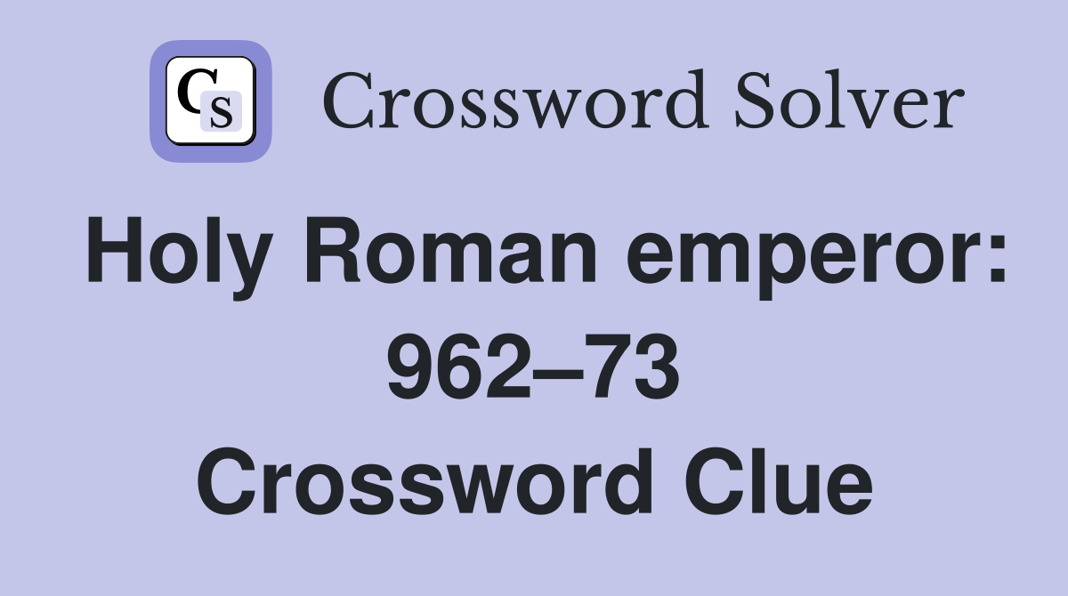 Holy Roman emperor: 962 73 Crossword Clue Answers Crossword Solver