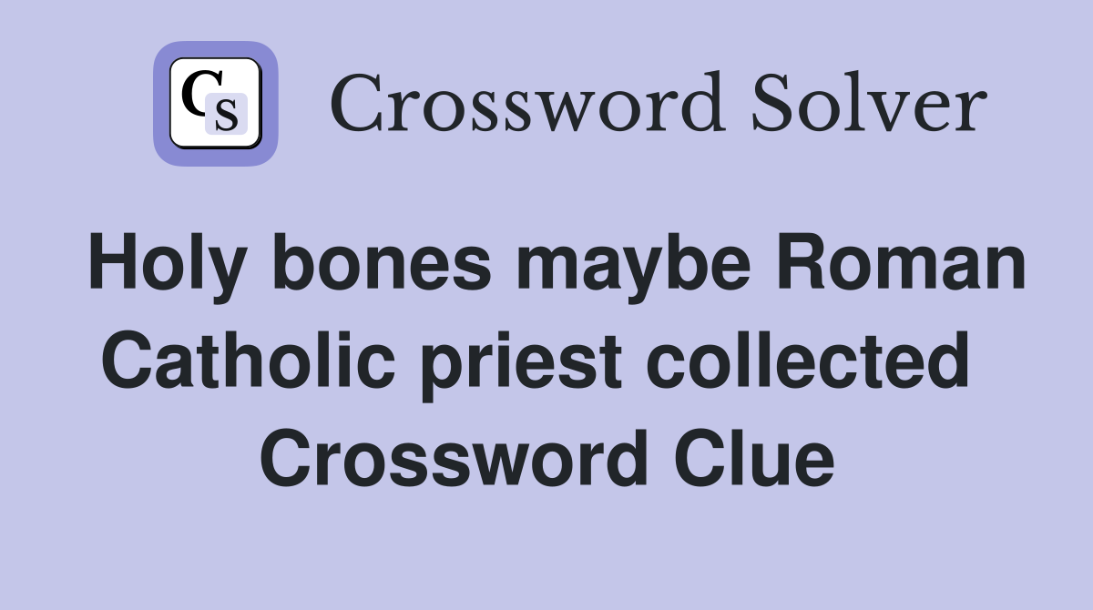 Holy bones maybe Roman Catholic priest collected  Crossword Clue