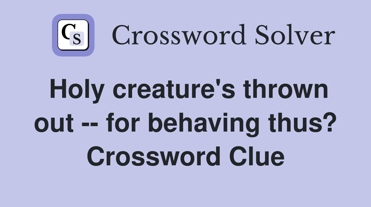 Holy creature's thrown out -- for behaving thus? Crossword Clue