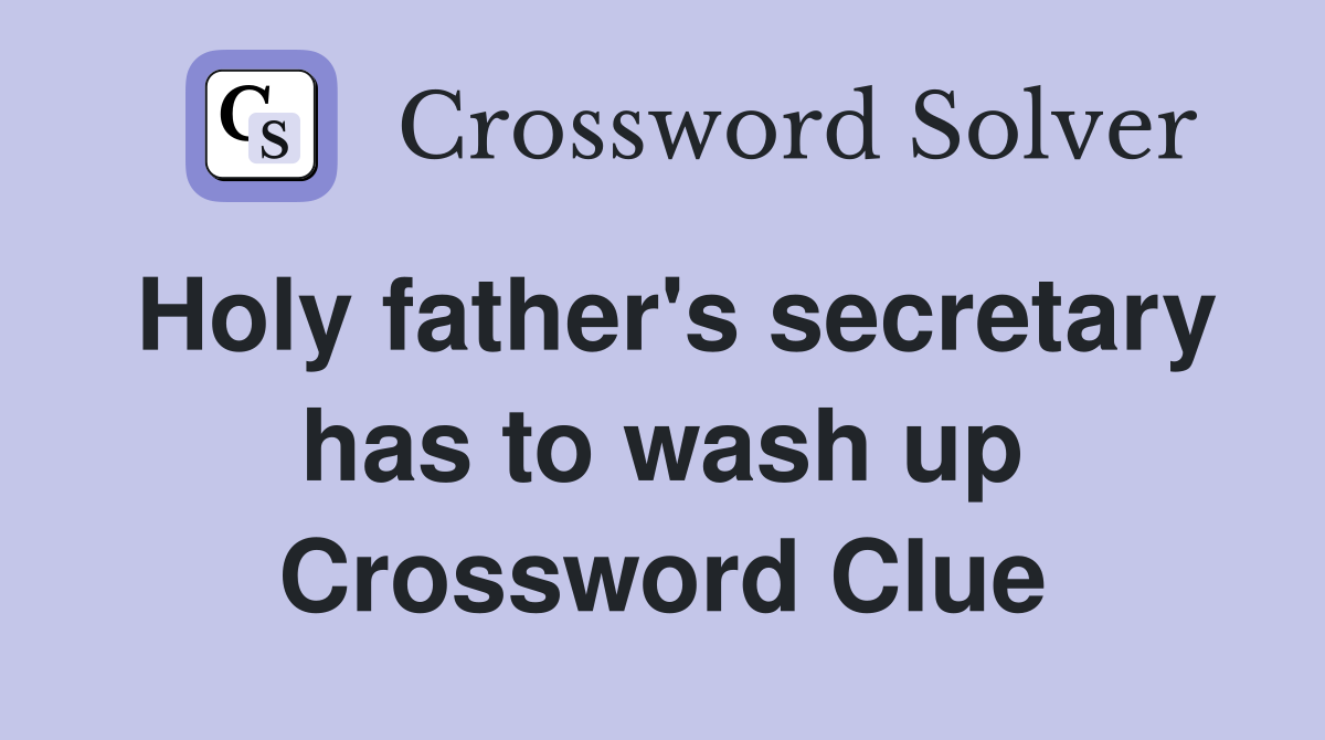 Holy father's secretary has to wash up Crossword Clue