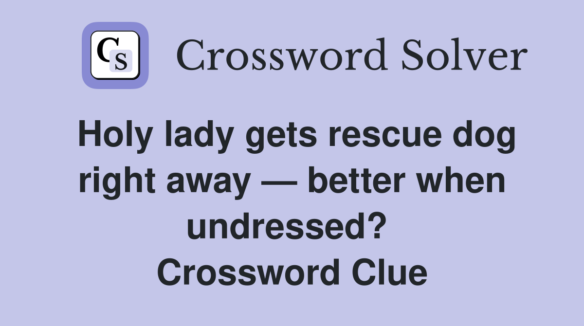 Holy lady gets rescue dog right away — better when undressed?  Crossword Clue