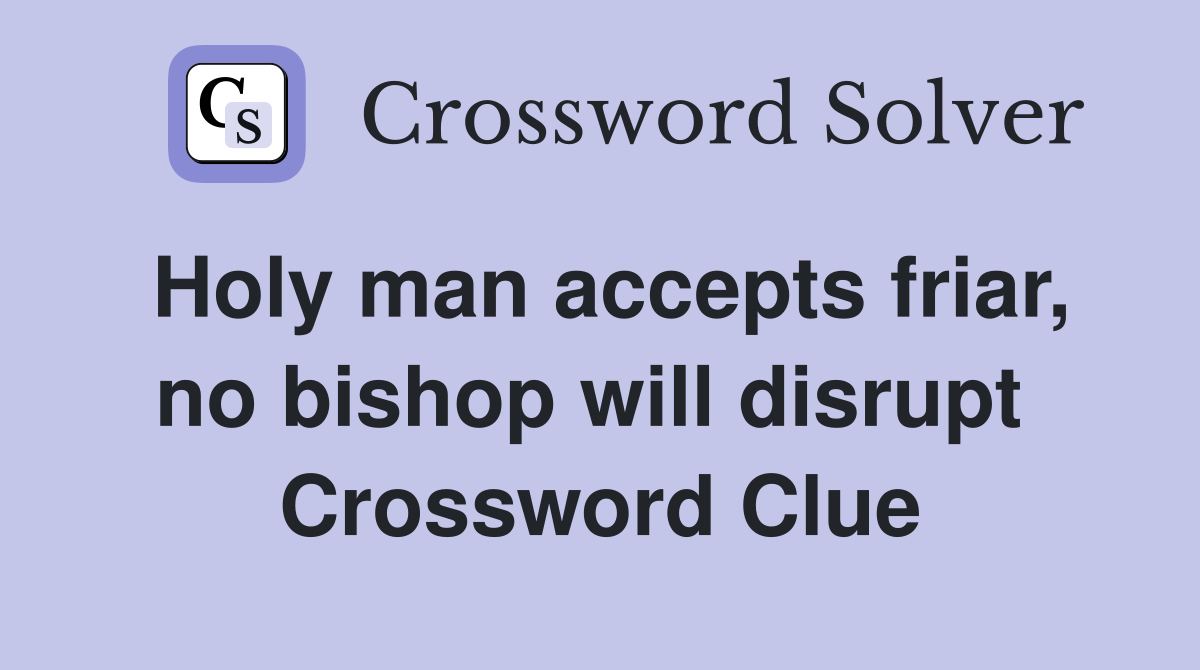 Holy man accepts friar, no bishop will disrupt  Crossword Clue