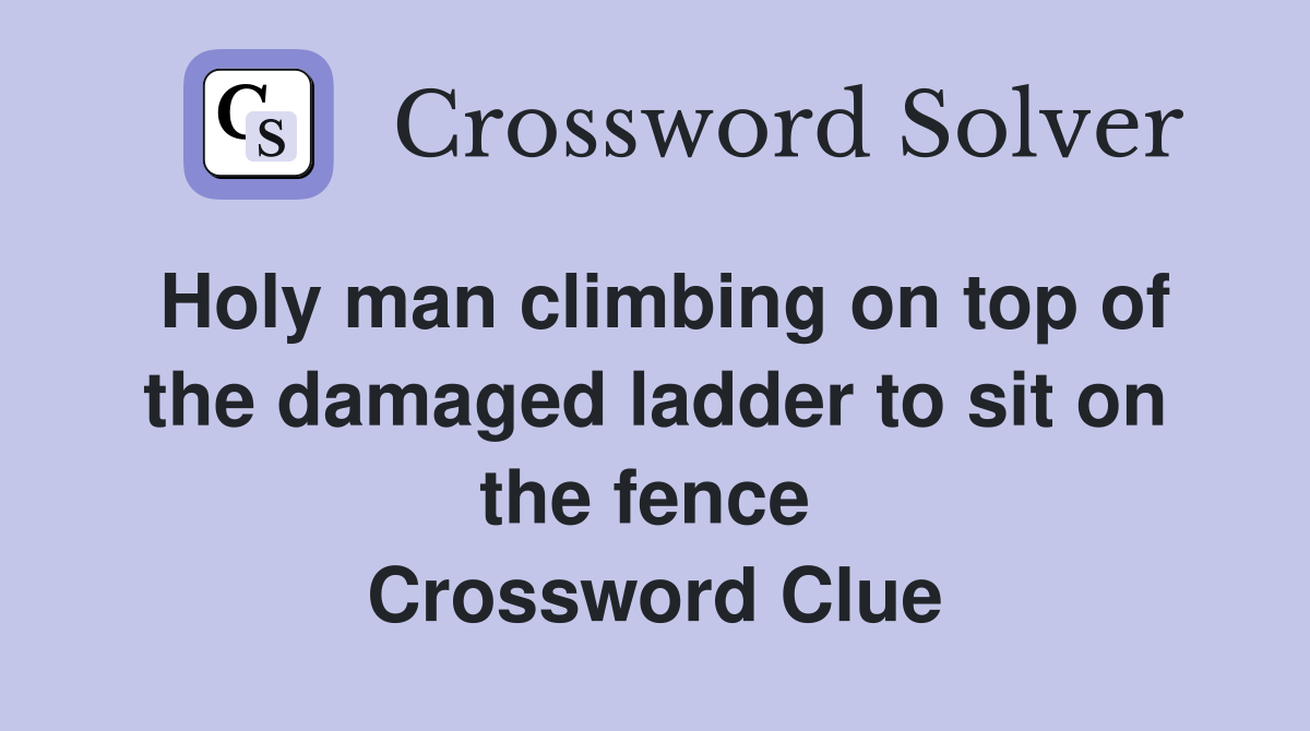 Holy man climbing on top of the damaged ladder to sit on the fence  Crossword Clue