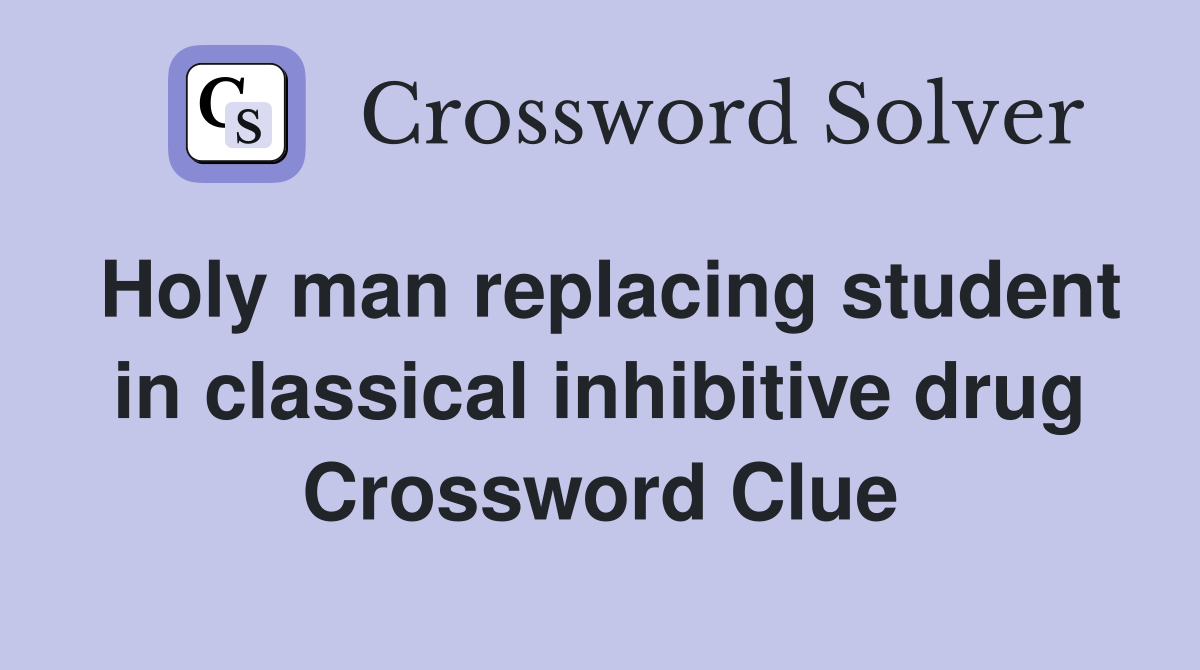 Holy man replacing student in classical inhibitive drug Crossword Clue