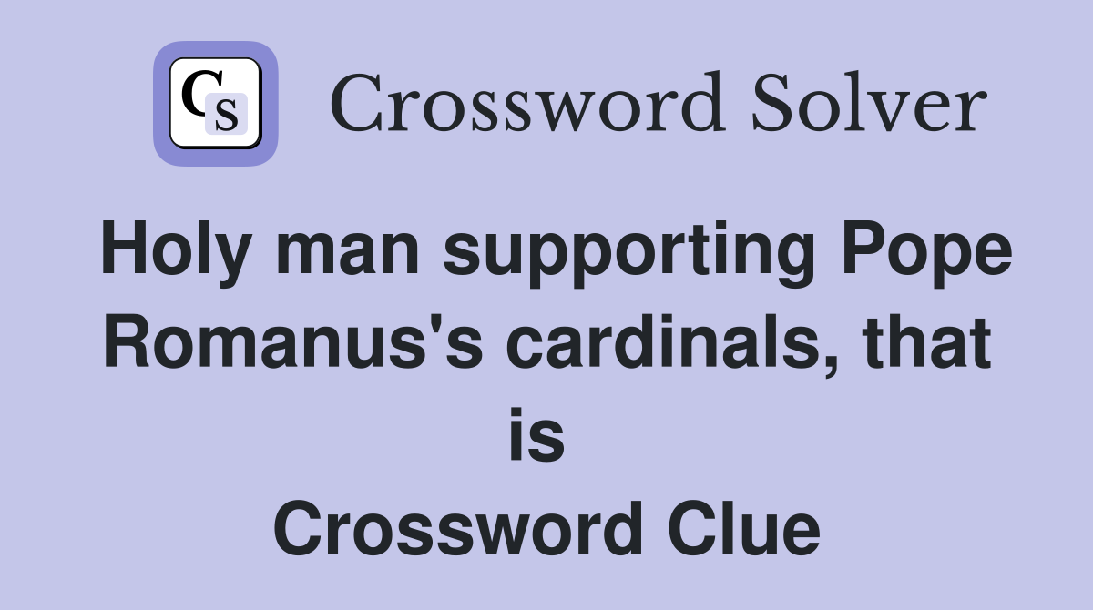 Holy man supporting Pope Romanus's cardinals, that is  Crossword Clue