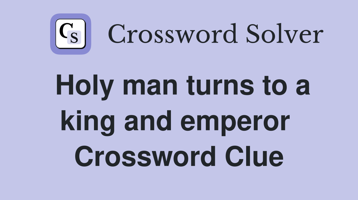 Holy man turns to a king and emperor  Crossword Clue