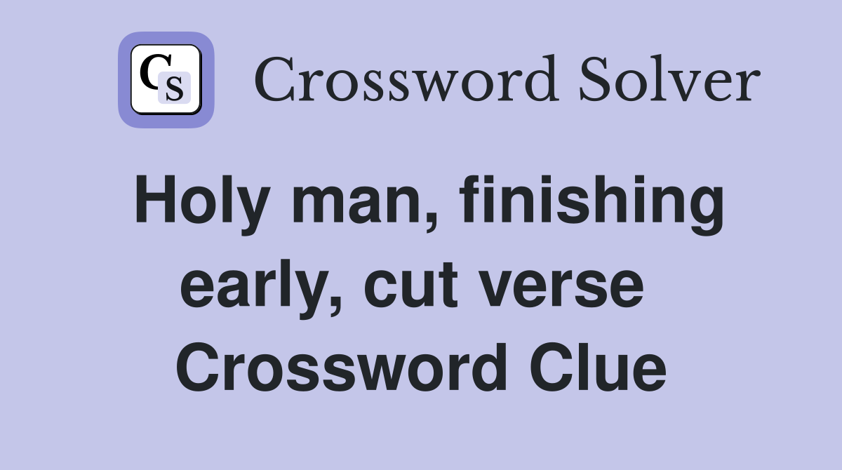 Holy man, finishing early, cut verse  Crossword Clue