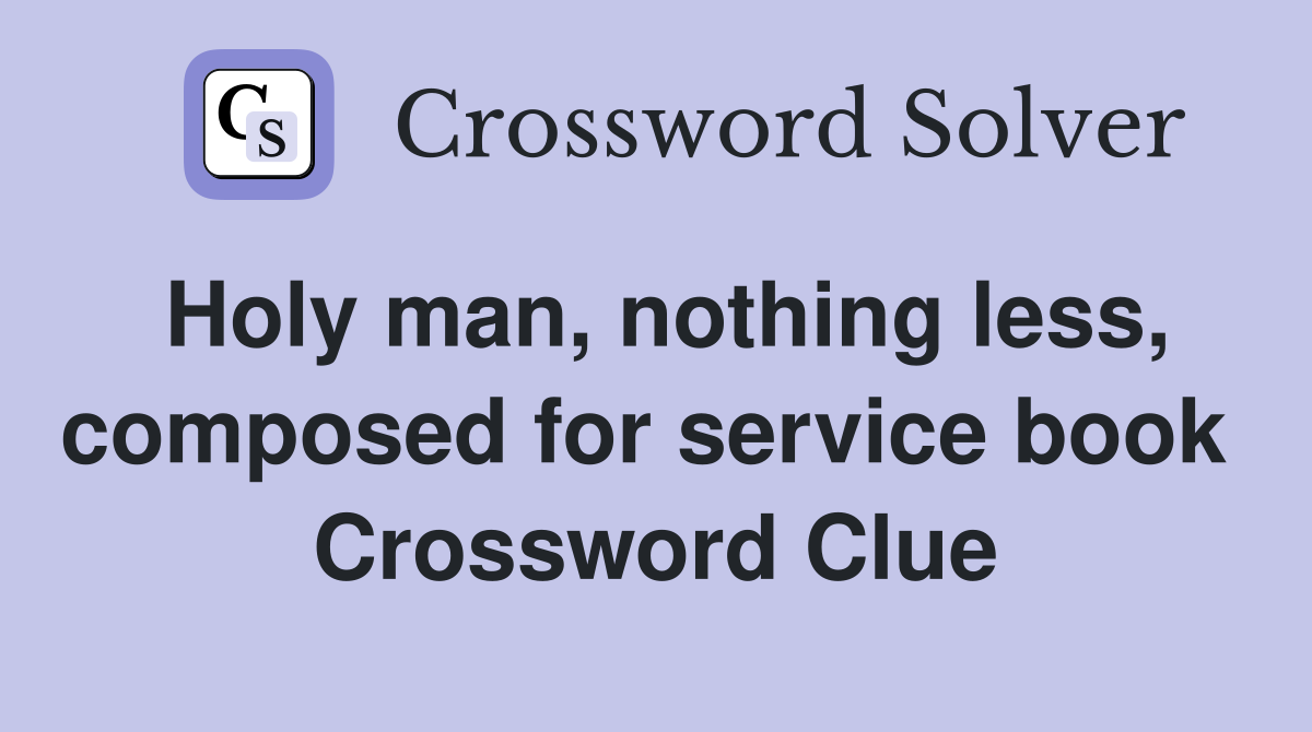 Holy man, nothing less, composed for service book  Crossword Clue