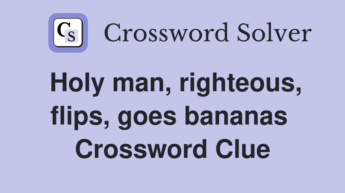 Holy man, righteous, flips, goes bananas  Crossword Clue