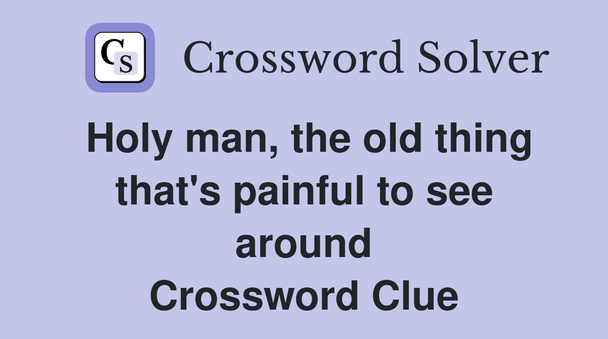 Holy man, the old thing that's painful to see around Crossword Clue
