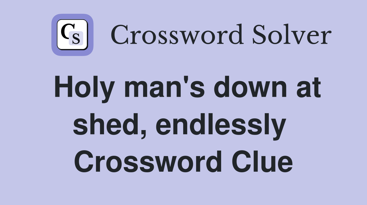 Holy man's down at shed, endlessly  Crossword Clue