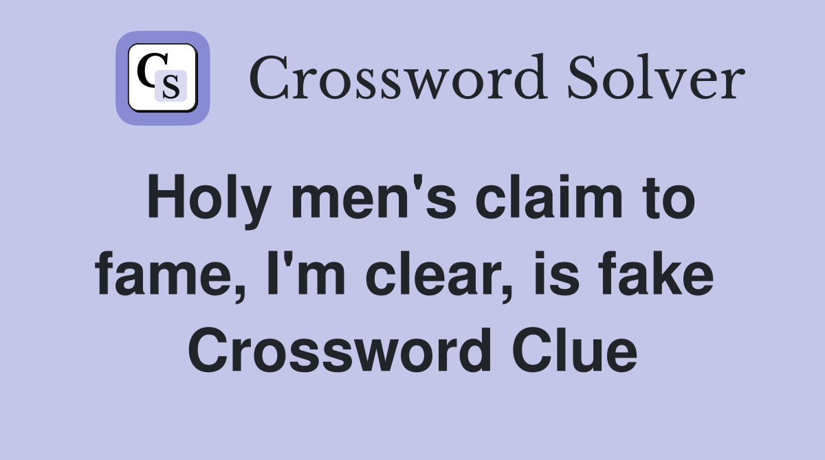 Holy men's claim to fame, I'm clear, is fake  Crossword Clue