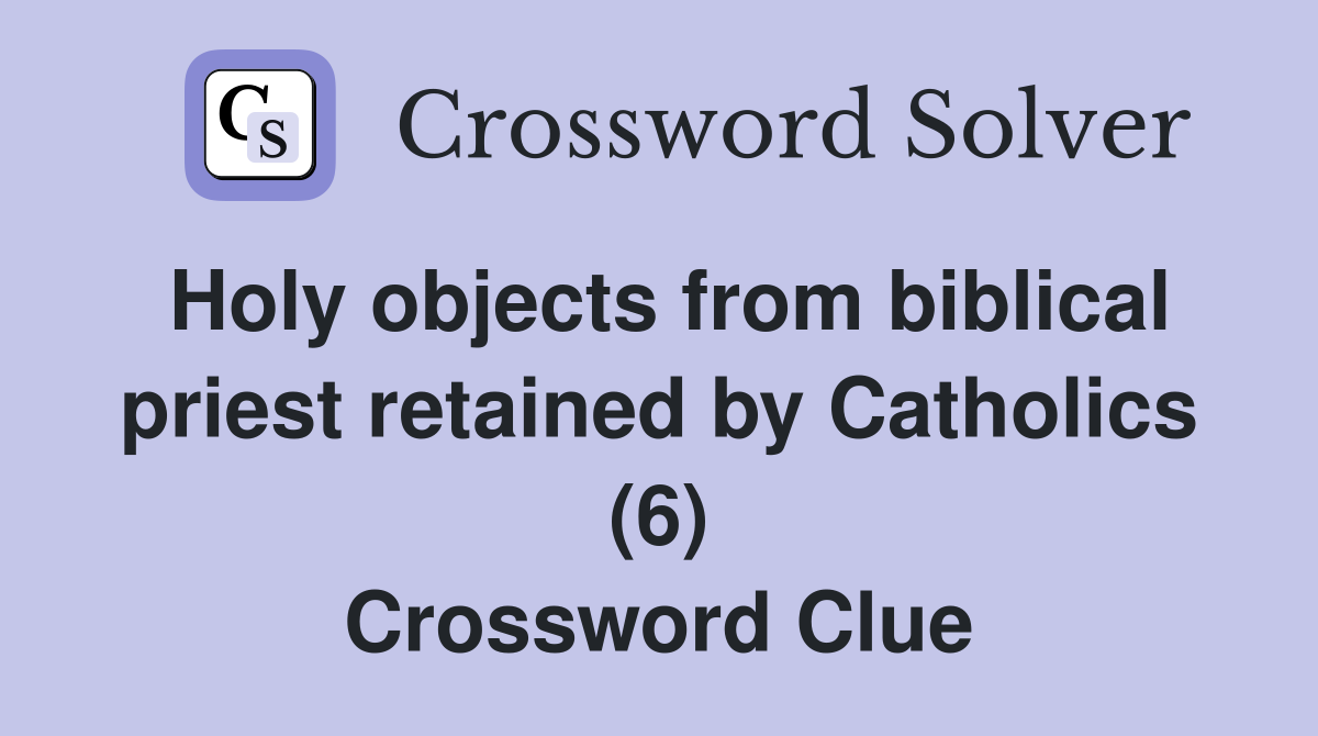 Holy objects from biblical priest retained by Catholics (6) Crossword Clue