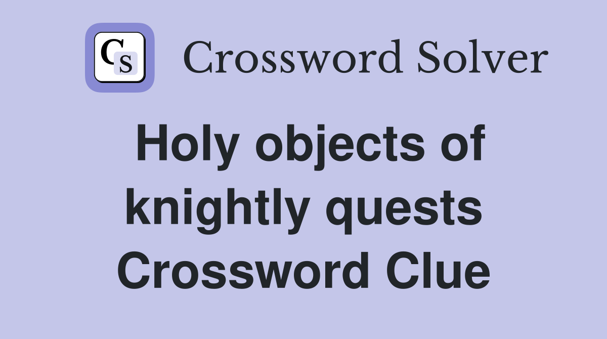 Holy objects of knightly quests Crossword Clue