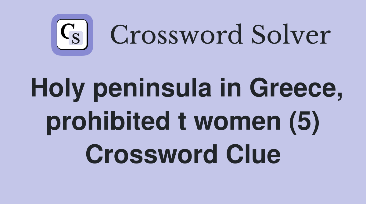 Holy peninsula in Greece, prohibited t women (5) Crossword Clue
