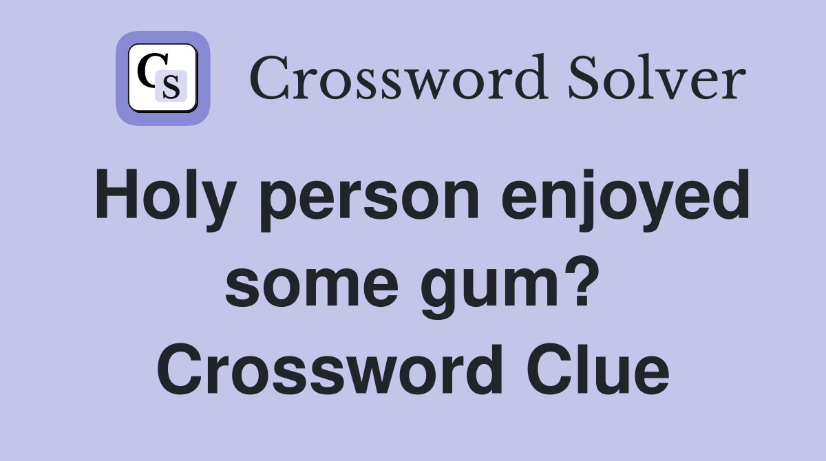 Holy person enjoyed some gum? Crossword Clue