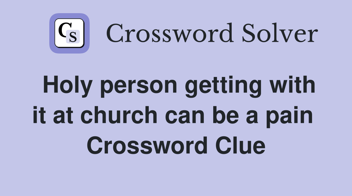 Holy person getting with it at church can be a pain  Crossword Clue