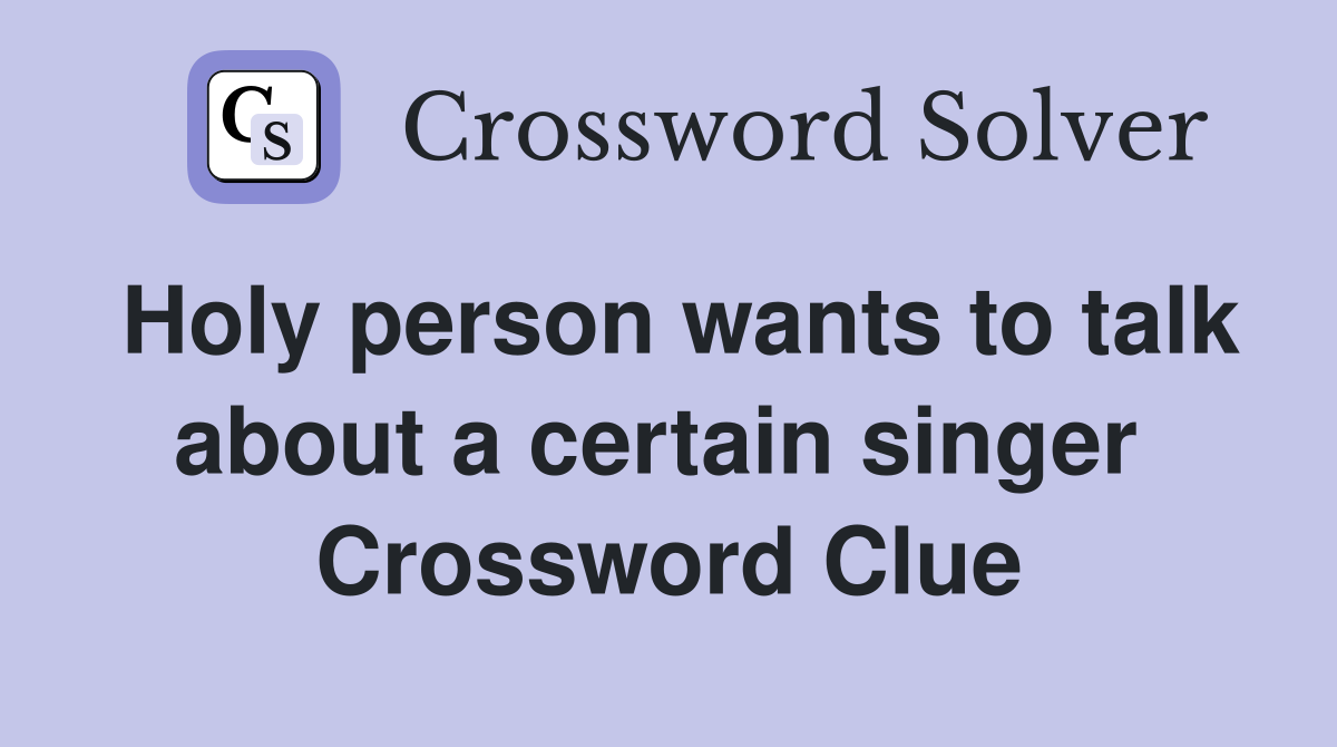 Holy person wants to talk about a certain singer  Crossword Clue