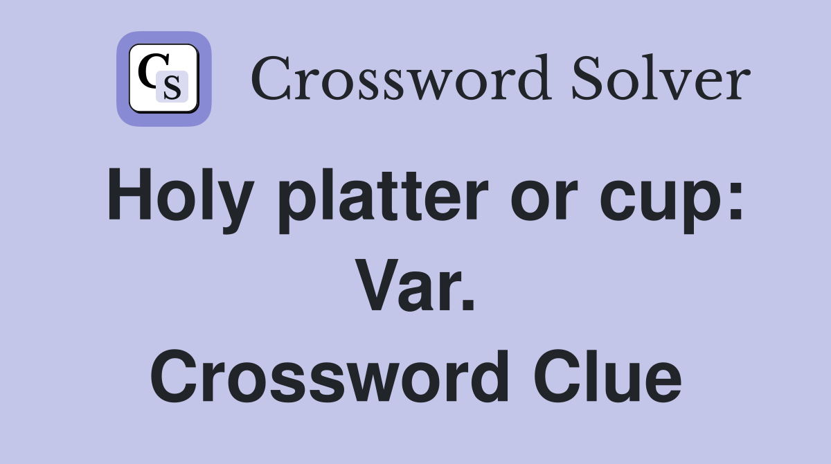 Holy platter or cup: Var. Crossword Clue