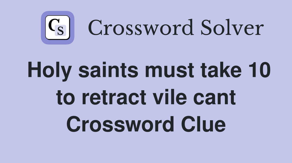 Holy saints must take 10 to retract vile cant Crossword Clue